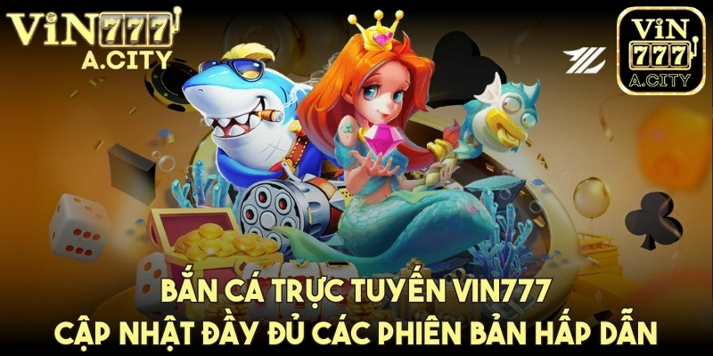 Bắn cá trực tuyến cập nhật đầy đủ các phiên bản hấp dẫn