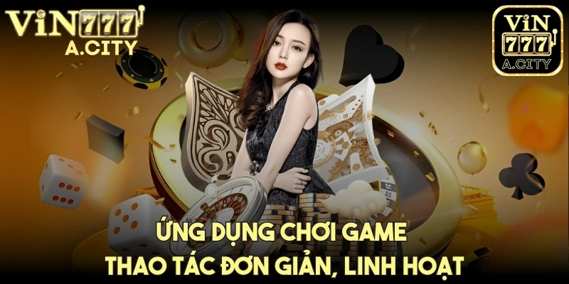 Ứng dụng chơi game thao tác đơn giản, linh hoạt