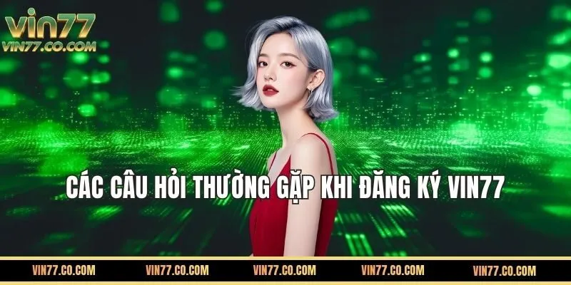 Các Câu Hỏi Thường Gặp Khi Đăng Ký VIN77